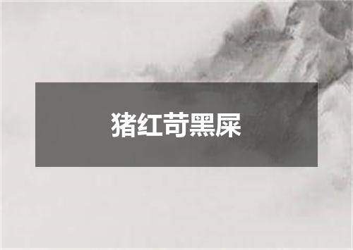 猪红苛黑屎