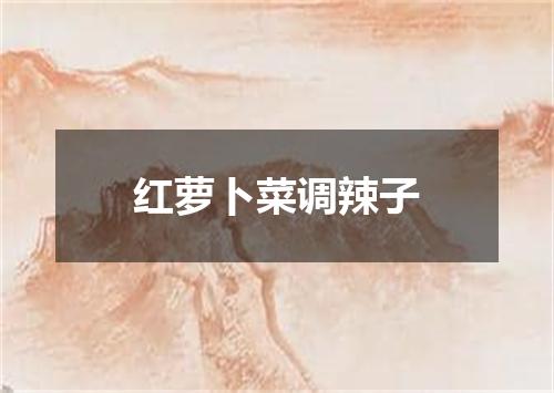 红萝卜菜调辣子