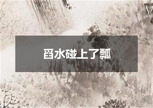 舀水碰上了瓢