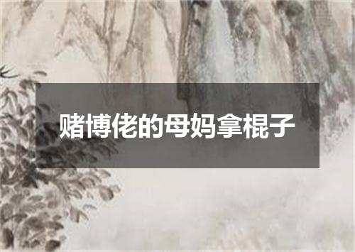 赌博佬的母妈拿棍子