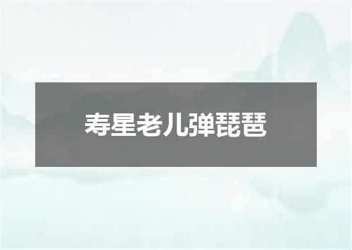 寿星老儿弹琵琶