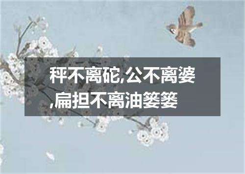 秤不离砣,公不离婆,扁担不离油篓篓