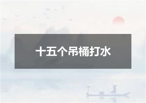 十五个吊桶打水