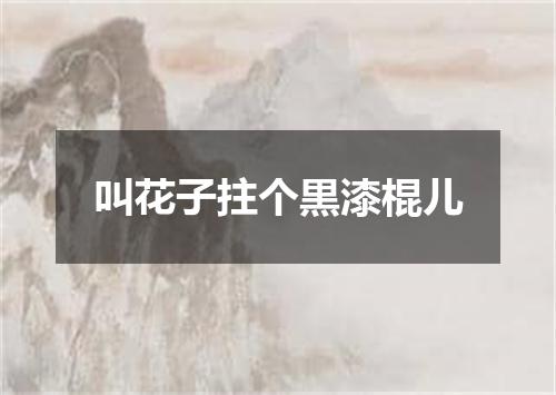 叫花子拄个黒漆棍儿