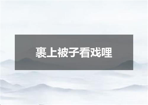 裹上被子看戏哩