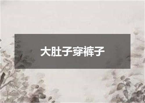 大肚子穿裤子