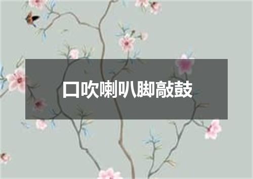 口吹喇叭脚敲鼓