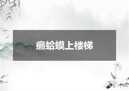 癞蛤蟆上楼梯