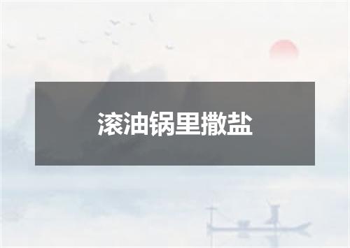 滚油锅里撒盐