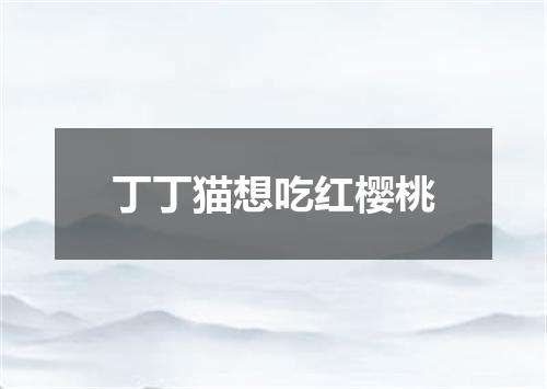 丁丁猫想吃红樱桃