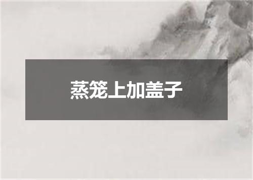 蒸笼上加盖子