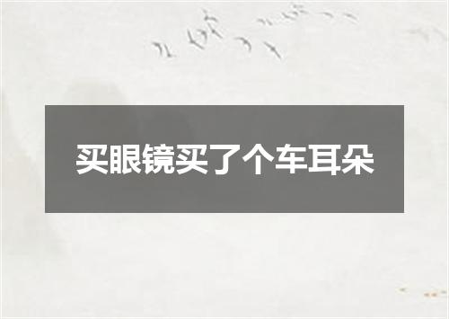 买眼镜买了个车耳朵