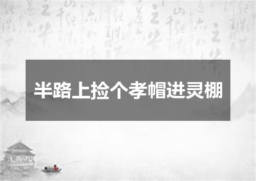 半路上捡个孝帽进灵棚
