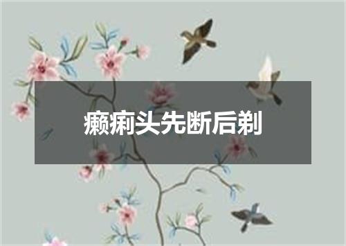 癞痢头先断后剃