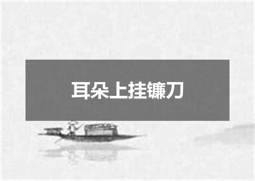 耳朵上挂镰刀