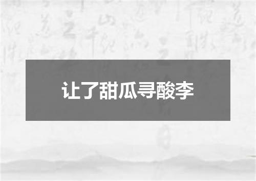 让了甜瓜寻酸李