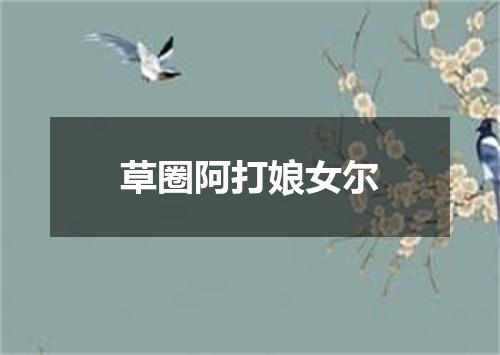 草圈阿打娘女尔