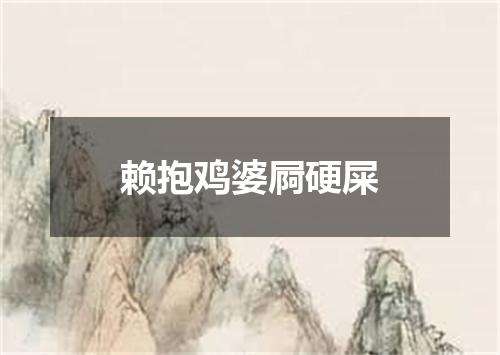赖抱鸡婆屙硬屎