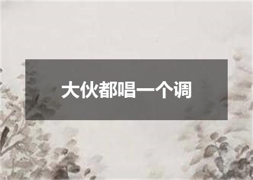 大伙都唱一个调
