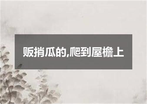 贩捎瓜的,爬到屋檐上