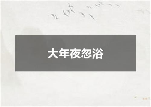 大年夜忽浴