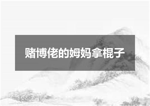 赌博佬的姆妈拿棍子