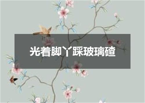 光着脚丫踩玻璃碴