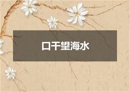 口干望海水