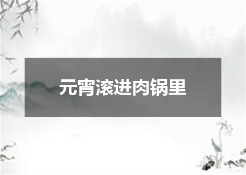 元宵滚进肉锅里