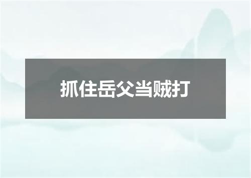 抓住岳父当贼打