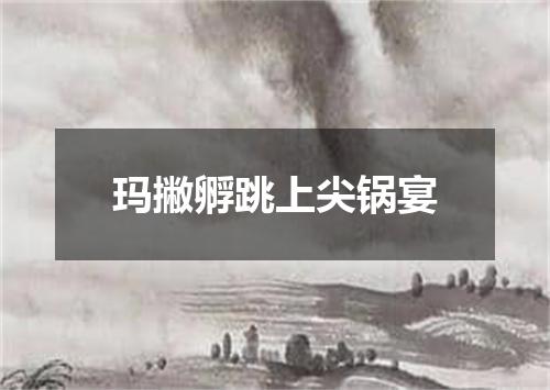玛撇孵跳上尖锅宴