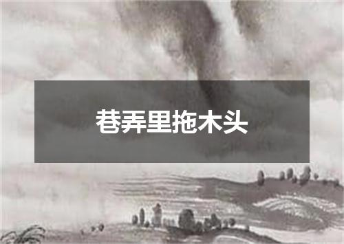 巷弄里拖木头