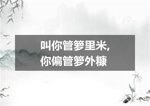 叫你管箩里米,你偏管箩外糠