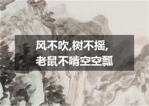 风不吹,树不摇,老鼠不啃空空瓢