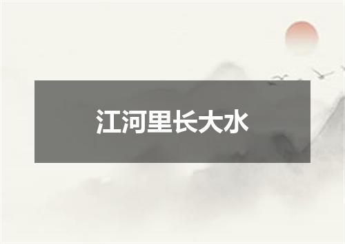 江河里长大水