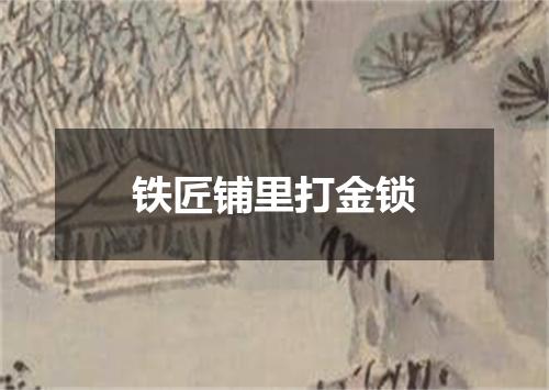 铁匠铺里打金锁