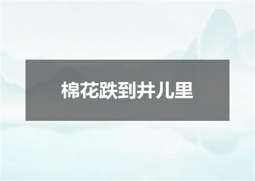 棉花跌到井儿里
