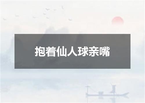 抱着仙人球亲嘴