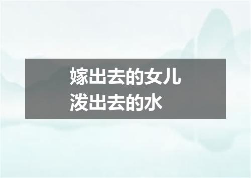 嫁出去的女儿泼出去的水