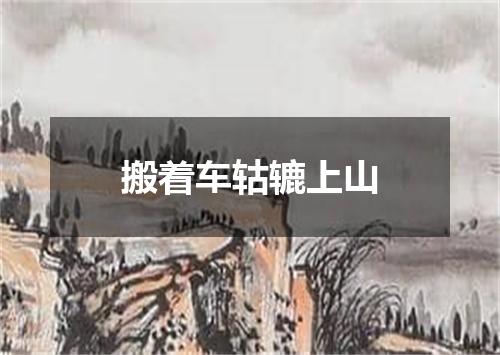 搬着车轱辘上山