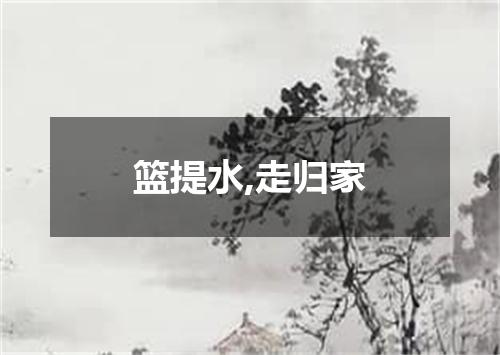 篮提水,走归家