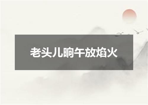 老头儿晌午放焰火