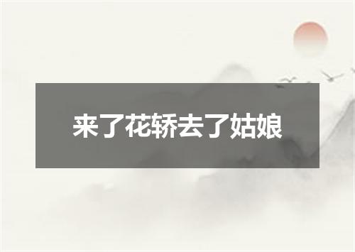 来了花轿去了姑娘