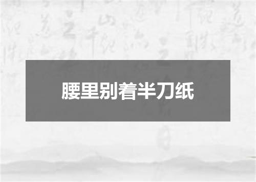 腰里别着半刀纸