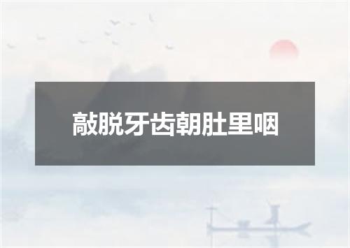 敲脱牙齿朝肚里咽
