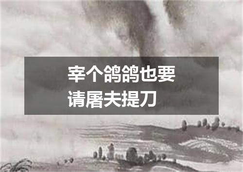 宰个鸽鸽也要请屠夫提刀