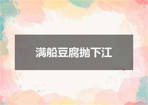 满船豆腐抛下江