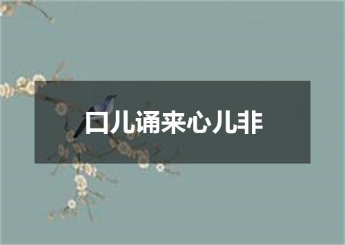 口儿诵来心儿非