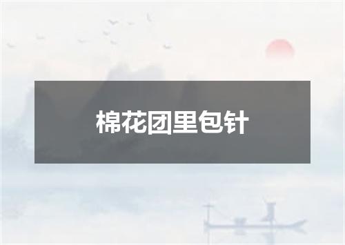 棉花团里包针
