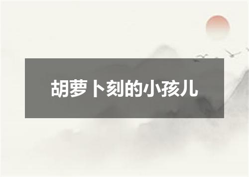 胡萝卜刻的小孩儿